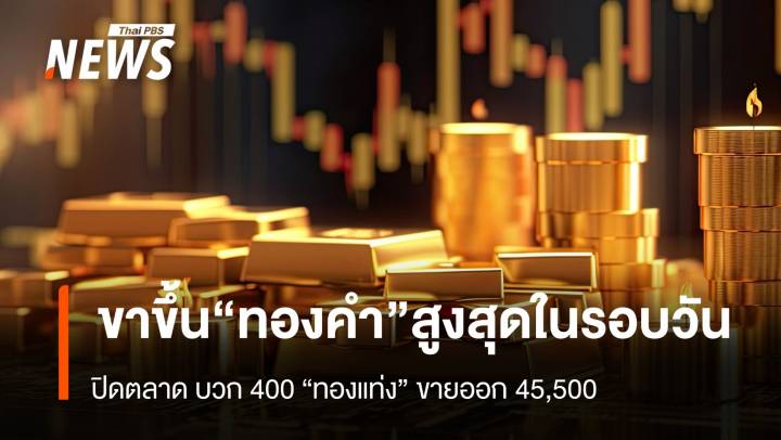 "ทองคำ"ทำ All-time High ต่อเนื่อง ปิดตลาด “ทองแท่ง” ขายออก 45,500