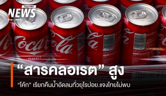 อย.แจง "โค้ก" เรียกคืนสินค้าจากยุโรป "สารคลอเรต" เกินมาตรฐาน