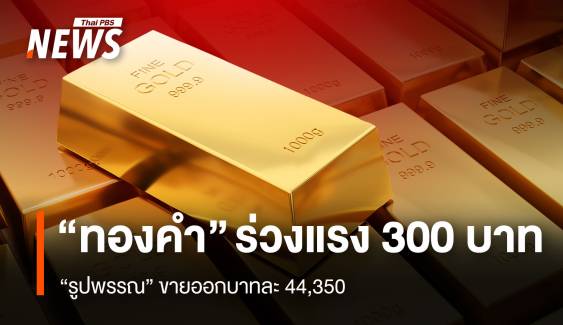 “ทองคำ” ร่วงแรง 300 บาท “รูปพรรณ” ขายออกบาทละ 44,350