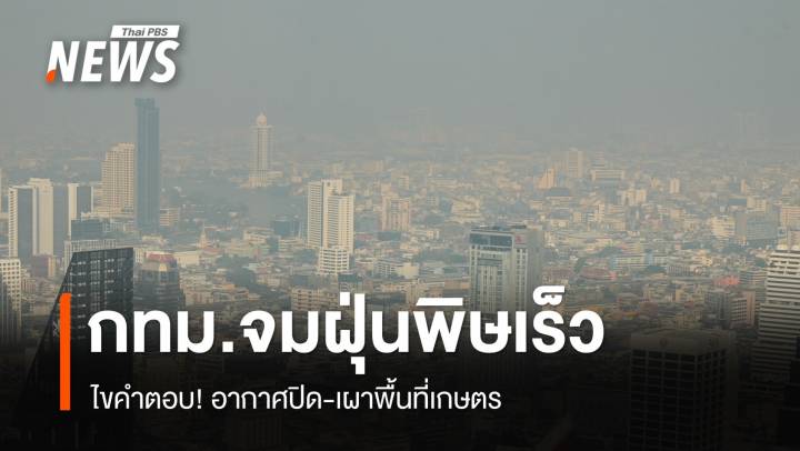 ไขคำตอบ! กทม.จมฝุ่นพิษเร็ว อากาศปิด-เผาพื้นที่เกษตร