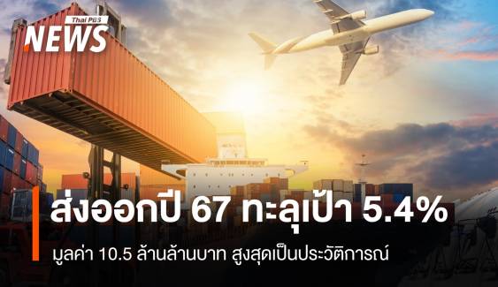 ส่งออกไทยปี 67 ทะลุเป้า 5.4% สูงสุดเป็นประวัติการณ์