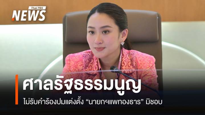 ศาลรัฐธรรมนูญไม่รับคำร้องปมแต่งตั้ง "นายกฯแพทองธาร" มิชอบ