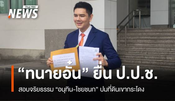 ทนายอั๋นยื่น ป.ป.ช.สอบ "อนุทิน-ไชยชนก" ปมที่ดินเขากระโดง 