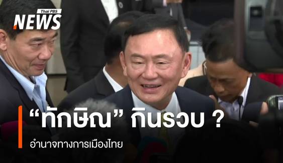 วิเคราะห์ "ทักษิณ"  กินรวบ ? อำนาจการเมืองไทย 