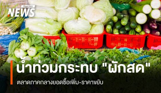 น้ำท่วมกระทบ "ผักสด" ตลาดภาคกลางยอดซื้อเพิ่ม-ราคาขยับ