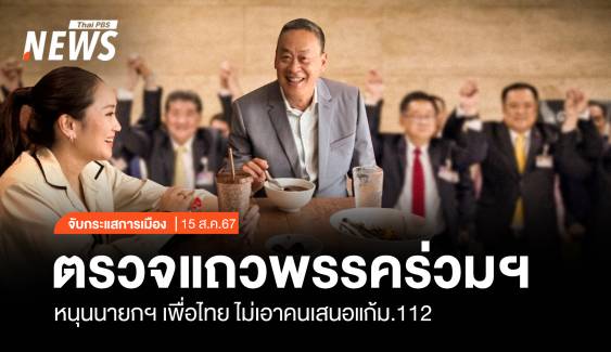 จับกระแสการเมือง: วันที่ 15 ส.ค.67 ตรวจแถวพรรคร่วมฯ หนุนนายกฯเพื่อไทย ไม่เอาคนเสนอแก้ ม.112