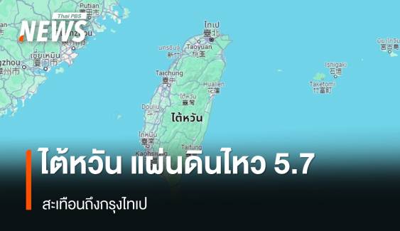 แผ่นดินไหวขนาด 5.7 เขย่า "ไต้หวัน" สะเทือนถึงกรุงไทเป 