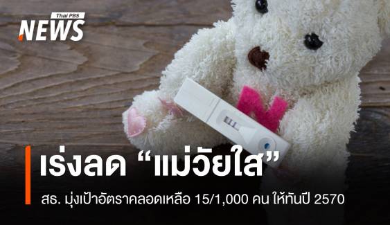 เร่งลดอัตราคลอด "แม่วัยใส" เหลือ 15/1,000 คน ในปี 70