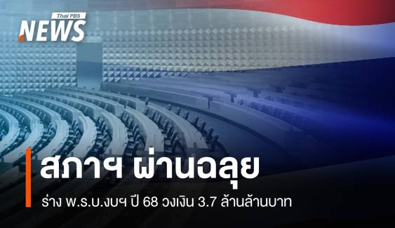 สภาผ่านฉลุย ร่าง พ.ร.บ.งบฯ ปี 68 วงเงิน 3.7 ล้านล้านบาท 