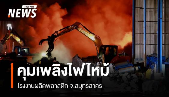 ไฟไหม้ รง.ผลิตพลาสติก จ.สมุทรสาคร คุมเพลิงอยู่ในวงจำกัดได้แล้ว