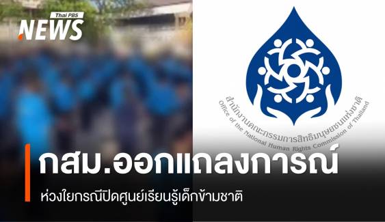 กสม.แถลงการณ์ห่วงใยกรณีปิดศูนย์เรียนรู้เด็กข้ามชาติ