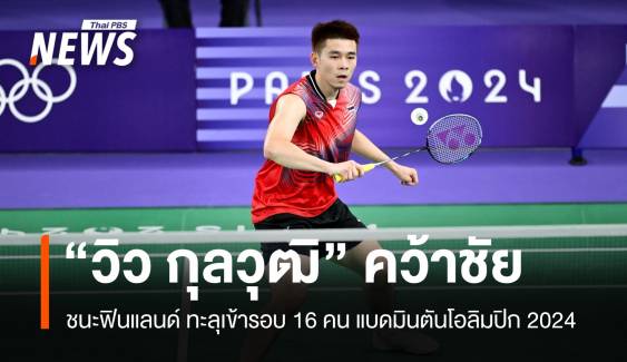 "วิว กุลวุฒิ" ชนะฟินแลนด์ ลิ่วรอบ 16 คน แบดมินตันโอลิมปิก 2024