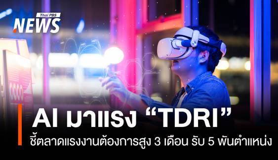 AI พีค "TDRI" ชี้ตลาดแรงงานต้องการสูง 3 เดือน รับ 5 พันตำแหน่ง 