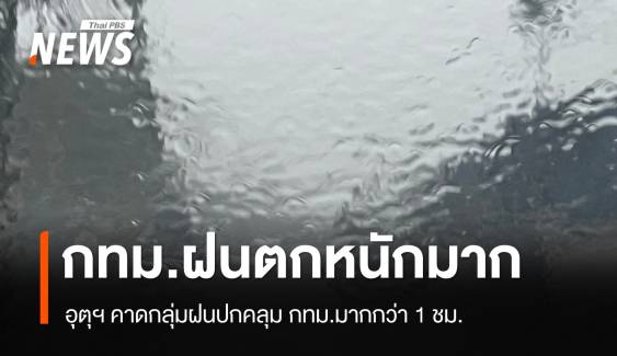 กทม.ฝนตกหนัก อุตุฯ คาดกลุ่มฝนปกคลุมมากกว่า 1 ชั่วโมง