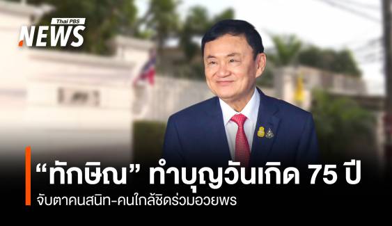 จับตา! "ทักษิณ" เปิดบ้านจันทร์ส่องหล้าทำบุญวันเกิด 75 ปี