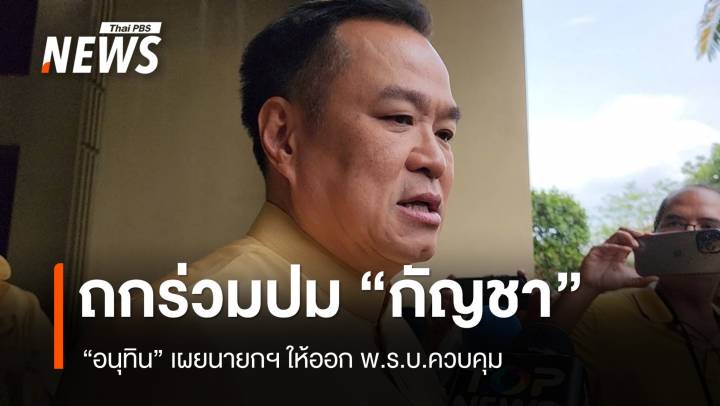 "อนุทิน" เผยนายกฯ เรียกคุยปม "กัญชา" ให้ออก พ.ร.บ.ควบคุม