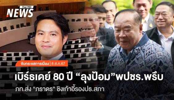 จับกระแสการเมือง : วันที่ 8 ส.ค.67 เบิร์ธเดย์ 80 ปี “ลุงป้อม” พปชร.พรึบ  ภท.ส่ง “ภราดร” ชิงเก้าอี้รอง ปธ.สภา