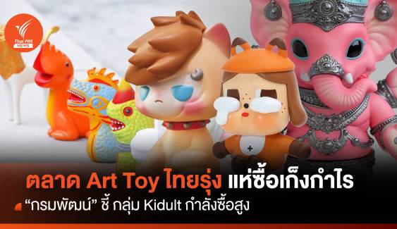 ตลาด Art Toyไทยรุ่ง “กรมพัฒน์” ชี้ กลุ่ม Kidult แห่ซื้อเก็งกำไร