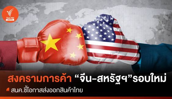 สงครามการค้าจีน-สหรัฐฯรอบใหม่ สนค.ชี้โอกาสส่งออกสินค้าไทย