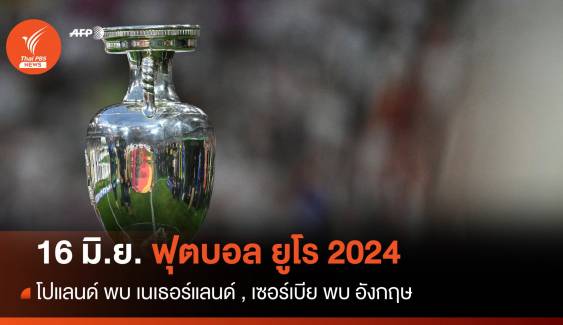 โปรแกรมฟุตบอลยูโร 2024 วันที่ 16 มิ.ย.โปแลนด์ พบ เนเธอร์แลนด์ , เซอร์เบีย พบ อังกฤษ