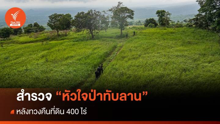 สำรวจ "หัวใจป่าทับลาน" หลังทวงคืนที่ดิน 400 ไร่