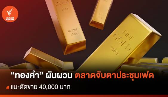 "ทองคำ" ผันผวน ตลาดจับตาประชุมเฟด แนะตัดขาย 40,000 บาท