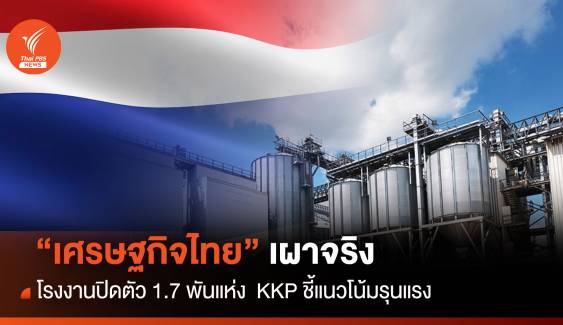 เศรษฐกิจไทยเผาจริง รง.ปิดตัว 1.7 พันแห่ง  KKP ชี้แนวโน้มรุนแรง