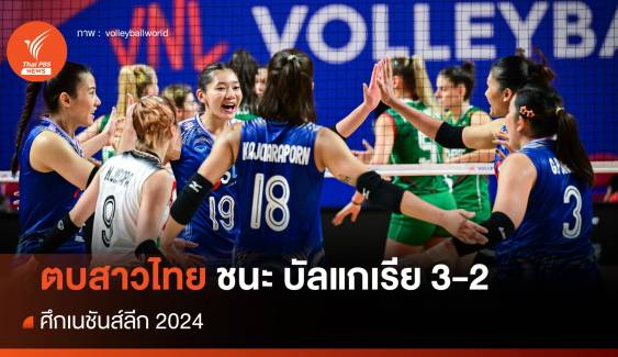 สุดมันส์! วอลเลย์บอลหญิงไทย ชนะ บัลแกเรีย 3-2 ศึก VNL 2024
