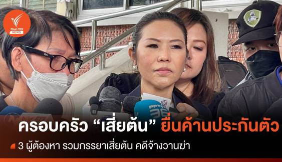 ครอบครัว “เสี่ยต้น” ยื่นค้านประกันตัว  3 ผู้ต้องหาจ้างวานฆ่า