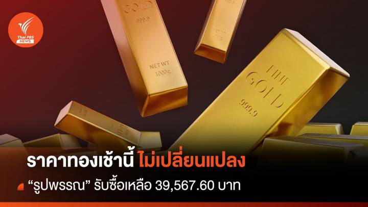 ราคาทองเช้านี้ ไม่เปลี่ยนแปลง “รูปพรรณ” รับซื้อเหลือ 39,567 บาท