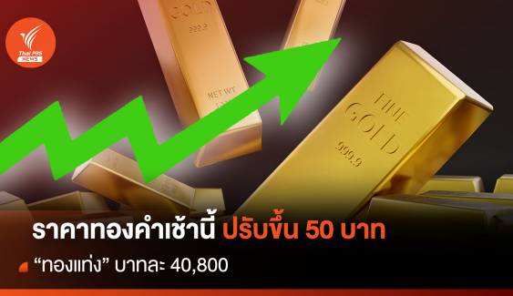 ราคาทองคำเช้านี้ ปรับขึ้น 50 บาท "ทองแท่ง" บาทละ 40,800