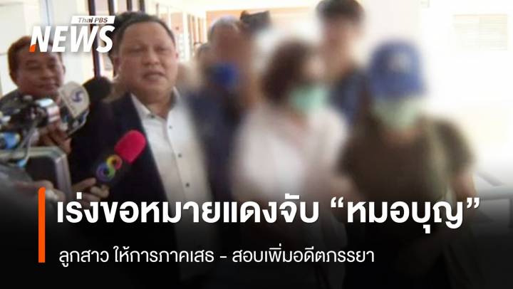 ลูก-อดีตภรรยา ยังให้การภาคเสธ - เร่งขอหมายแดงจับ "หมอบุญ"