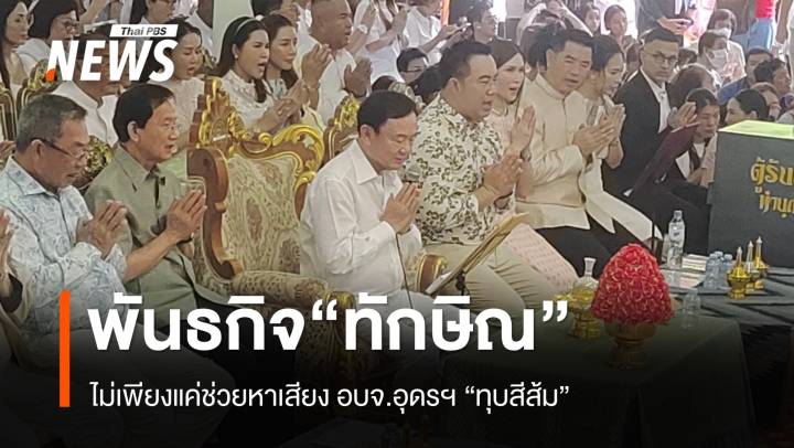 พันธกิจ "ทักษิณ" ไม่เพียงแค่ช่วยหาเสียงอุดรฯ “ทุบสีส้ม”