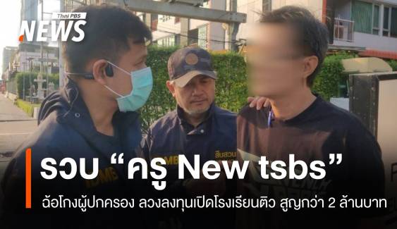 รวบ! ครู NEW tsbs ฉ้อโกงผู้ปกครอง ลวงลงทุนเปิดโรงเรียนติว