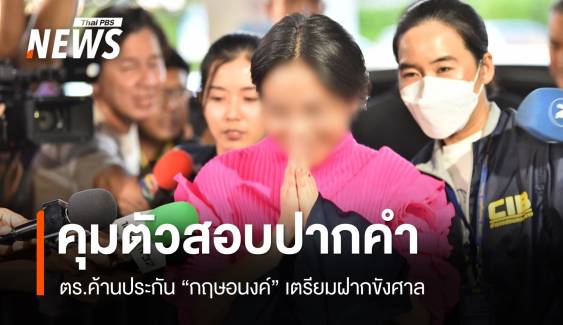 ตร.สอบปากคำ "กฤษอนงค์" ค้านประกัน-เตรียมฝากขังศาล