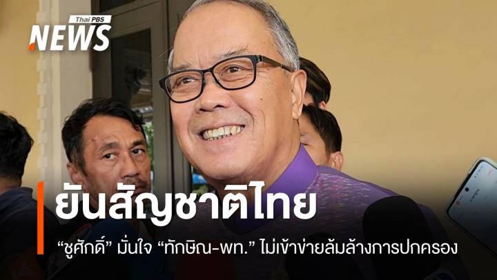 "ชูศักดิ์" มั่นใจ "ทักษิณ-เพื่อไทย" ไม่เข้าข่ายล้มล้างการปกครอง