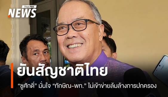 "ชูศักดิ์" มั่นใจ "ทักษิณ-เพื่อไทย" ไม่เข้าข่ายล้มล้างการปกครอง