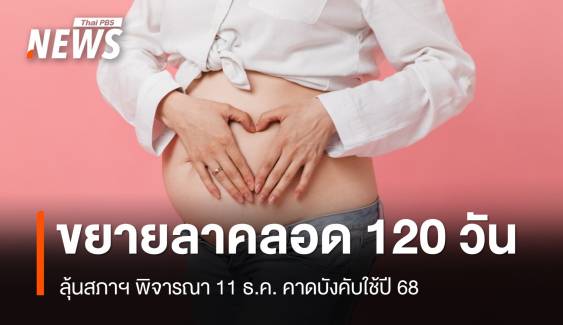 ลุ้นสภาฯ อนุมัติ! ลดภาระผู้ประกอบการขยายวันลาคลอด 120 วัน 