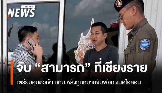 รวบ "สามารถ" ที่เชียงราย ถูกออกหมายจับฟอกเงินดิไอคอน