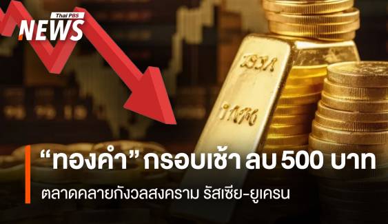 “ทองคำ” กรอบเช้า ลบ 500 บาท ตลาดคลายกังวลสงครามรัสเซีย-ยูเครน