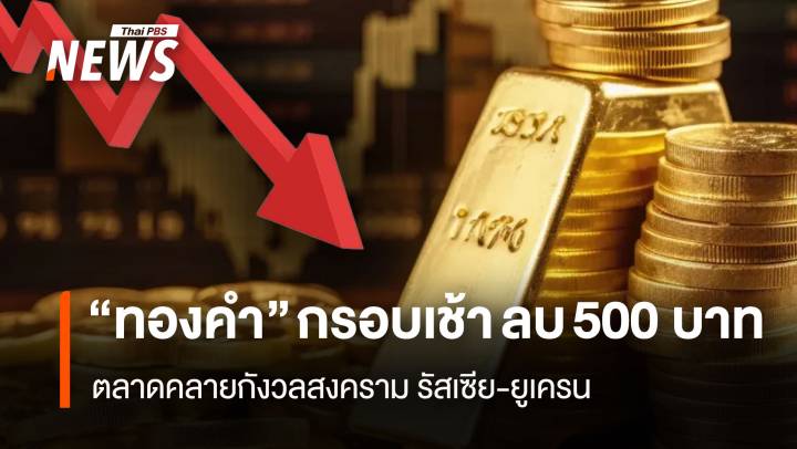 “ทองคำ” กรอบเช้า ลบ 500 บาท ตลาดคลายกังวลสงครามรัสเซีย-ยูเครน