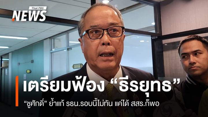 ชูศักดิ์รับแก้ รธน.รอบนี้ไม่ทัน - พท.เตรียมฟ้องกลับ "ธีรยุทธ" 