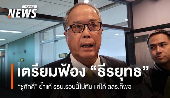 ชูศักดิ์รับแก้ รธน.รอบนี้ไม่ทัน - พท.เตรียมฟ้องกลับ "ธีรยุทธ" 