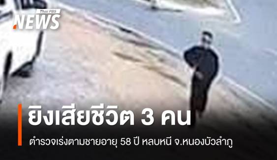 ตร.เร่งติดตามชาย 58 ปี ยิงชาวบ้านเสียชีวิต 3 คน จ.หนองบัวลำภู 