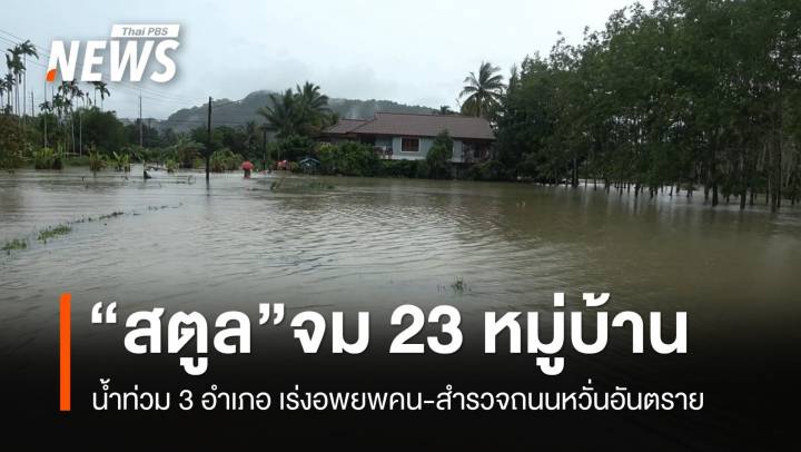 “น้ำท่วมสตูล” 3 อำเภอ 23 หมู่บ้าน เส้นทางคมนาคมถูกตัดขาด