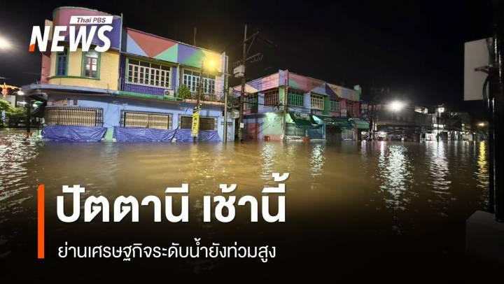 เช้านี้ "ปัตตานี" ยังอ่วม ย่านเศรษฐกิจระดับน้ำยังท่วมสูง