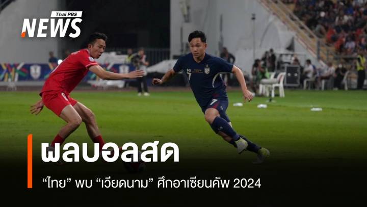 ผลบอลสด ไทย VS เวียดนาม ศึกอาเซียนคัพ 2024 รอบชิงฯ 