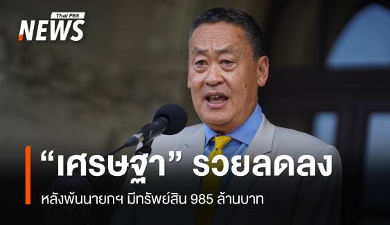 "เศรษฐา" รวยลดลงหลังพ้นนายกฯ มีทรัพย์สิน 985 ล้าน