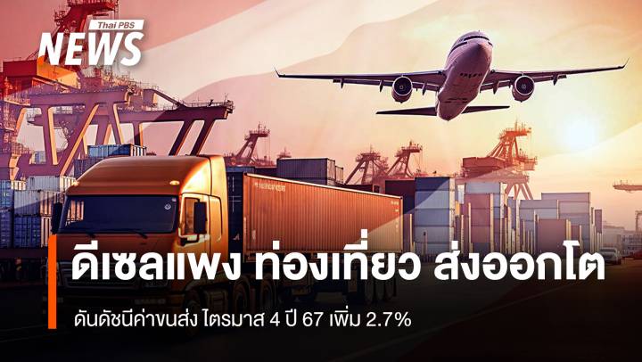 ดีเซลแพง ท่องเที่ยว ส่งออกโต ดันดัชนีค่าขนส่ง Q4 ปี 67 เพิ่ม 2.7%