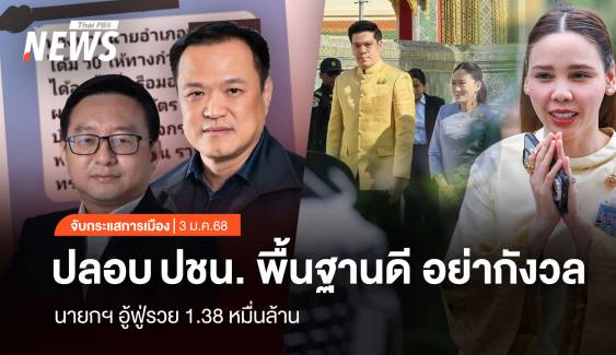 จับกระแสการเมือง : วันที่ 3 ม.ค.2568 “อนุทิน” ปลอบ ปชน.พื้นฐานดี อย่ากังวล  “นายกฯ” อู้ฟู่รวย 1.38 หมื่นล้าน